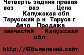 Четверть задняя правая ваз 2109, ваз 2114 › Цена ­ 5 000 - Калужская обл., Тарусский р-н, Таруса г. Авто » Продажа запчастей   . Калужская обл.